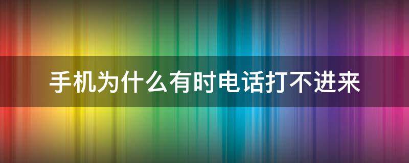 手机为什么有时电话打不进来 手机为什么有的电话打不进来