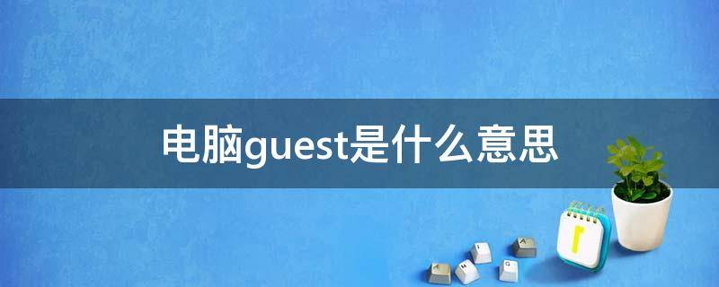 电脑guest是什么意思 电脑桌面guest是什么意思中文
