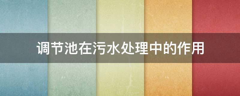 调节池在污水处理中的作用（调节池在污水处理中的作用和工作原理）