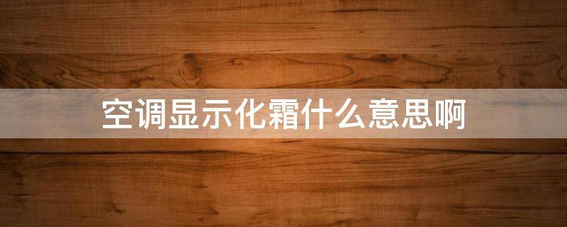 空调显示化霜什么意思啊 空调显示化霜啥意思