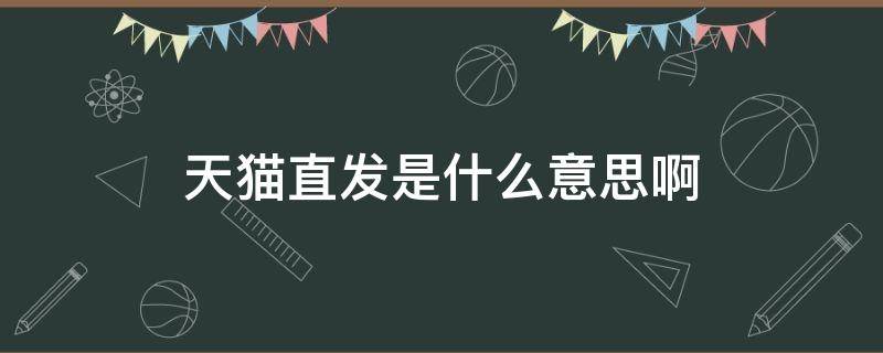 天猫直发是什么意思啊（怎么看哪些是天猫直发）