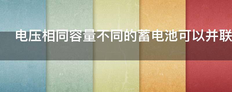 电压相同容量不同的蓄电池可以并联使用吗