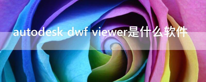 autodesk dwf viewer是什么软件