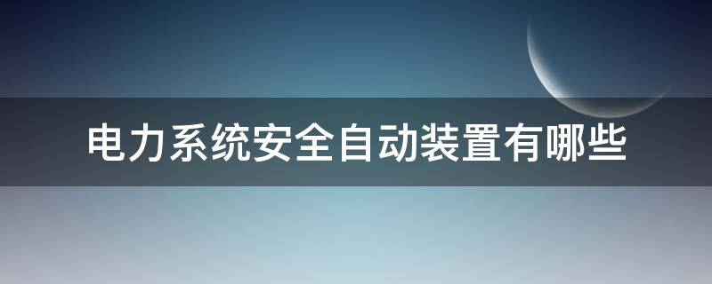 电力系统安全自动装置有哪些 什么是电力系统安全自动装置