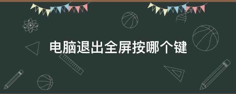 电脑退出全屏按哪个键（笔记本电脑退出全屏按哪个键）