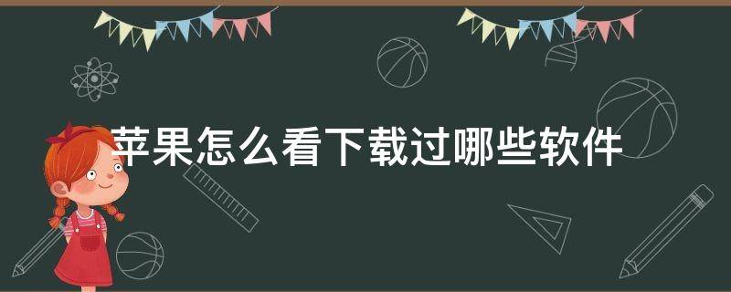 苹果怎么看下载过哪些软件（苹果怎么看下载过哪些软件怎么删除）