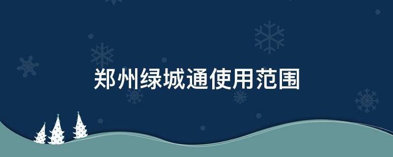 郑州绿城通使用范围 郑州绿城通使用范围 洛阳