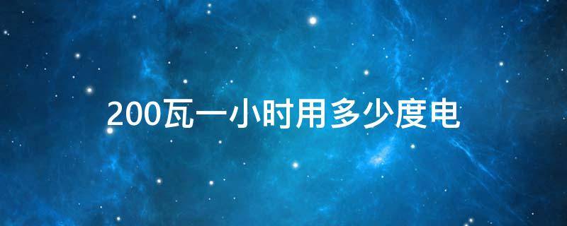 200瓦一小时用多少度电 200瓦的电器一小时用多少度电