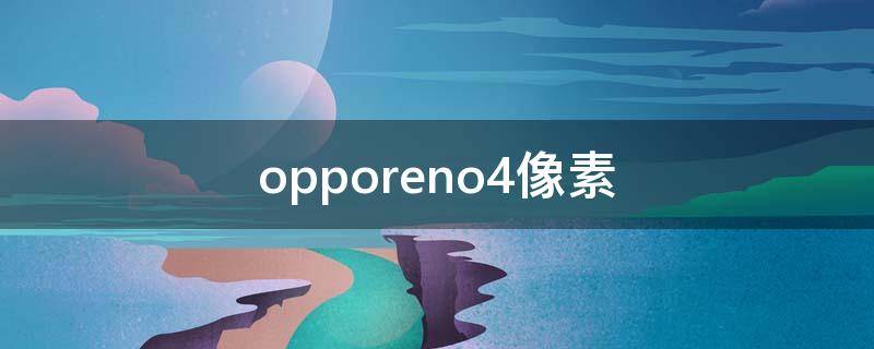 opporeno4像素（opporeno4像素多少）