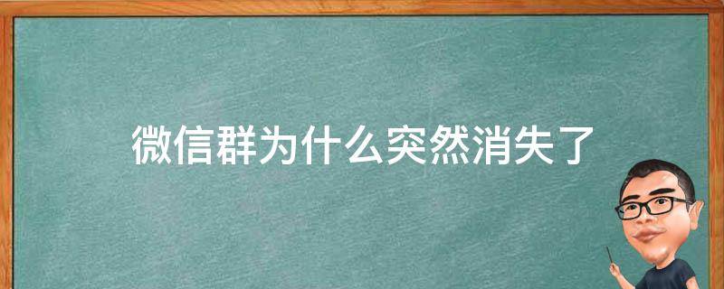 微信群为什么突然消失了（微信里的群为什么突然消失）
