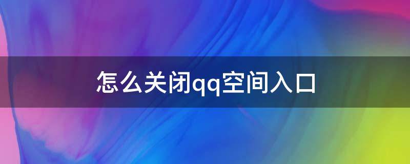 怎么关闭qq空间入口 手机qq怎么关闭qq空间入口