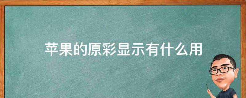 苹果的原彩显示有什么用（苹果原彩显示什么作用）