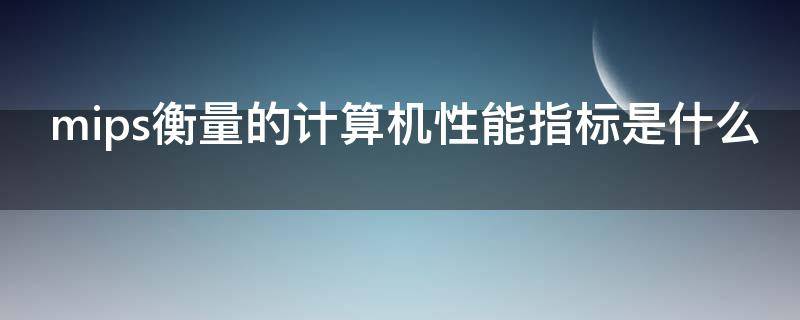 mips衡量的计算机性能指标是什么 mips来衡量计算机性能指标
