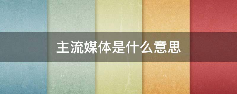 主流媒体是什么意思（什么叫做主流媒体）
