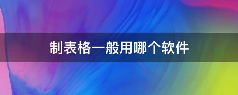 制表格一般用哪个软件（制表格用什么软件）