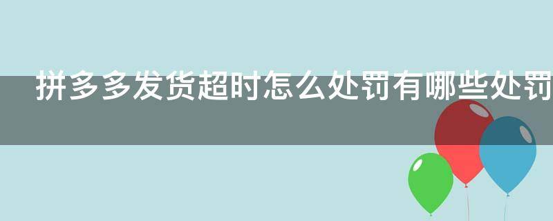 拼多多发货超时怎么处罚?有哪些处罚?（拼多多发货超时怎么申请赔偿）