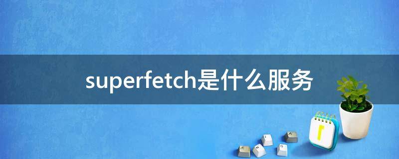 superfetch是什么服务（SUPERFETCH）
