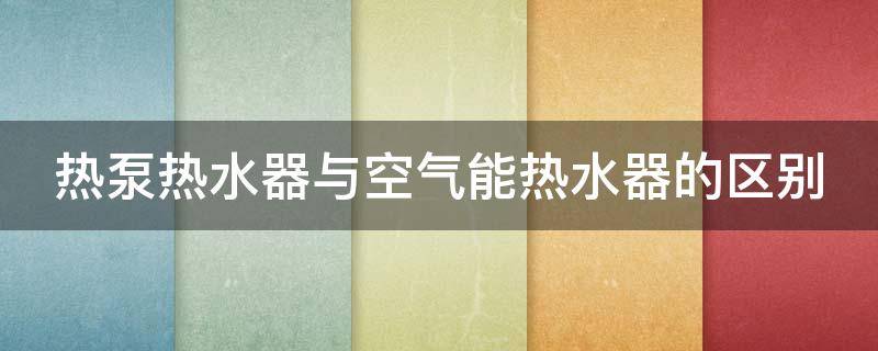 热泵热水器与空气能热水器的区别 热泵热水器和空气能热水器区别