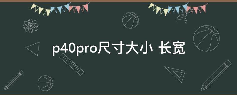 p40pro尺寸大小 p40 p40pro 尺寸