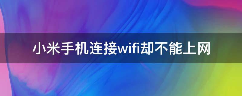 小米手机连接wifi却不能上网（小米手机连接wifi却不能上网 一点就是二维码）