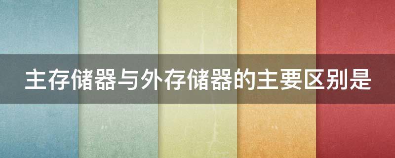 主存储器与外存储器的主要区别是 主存储器与外存储器的主要区别为_
