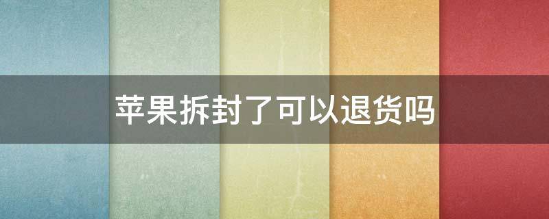 苹果拆封了可以退货吗 iphone拆封后有什么办法退货