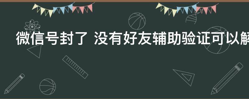 微信号封了 微信号封了怎么解封