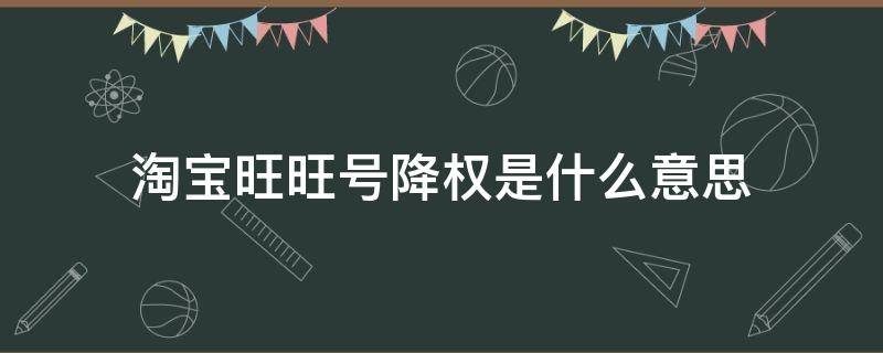 淘宝旺旺号降权是什么意思 旺旺号降权是什么意思?