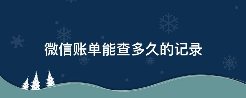 微信账单能查多久的记录 微信账单记录可以查多久