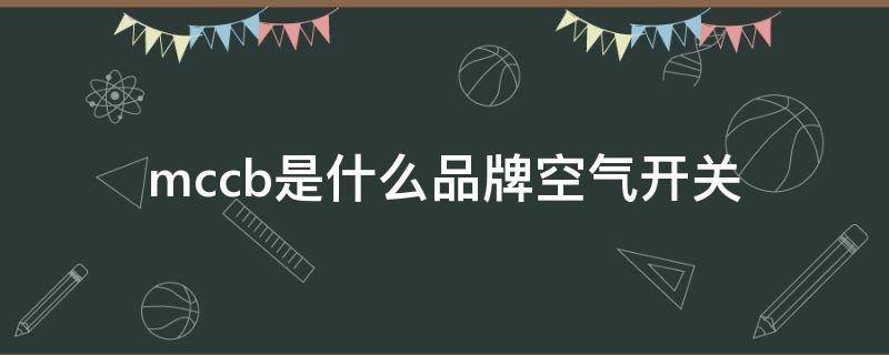 mccb是什么品牌空气开关 mccb是什么品牌空气开关使用说明智芯