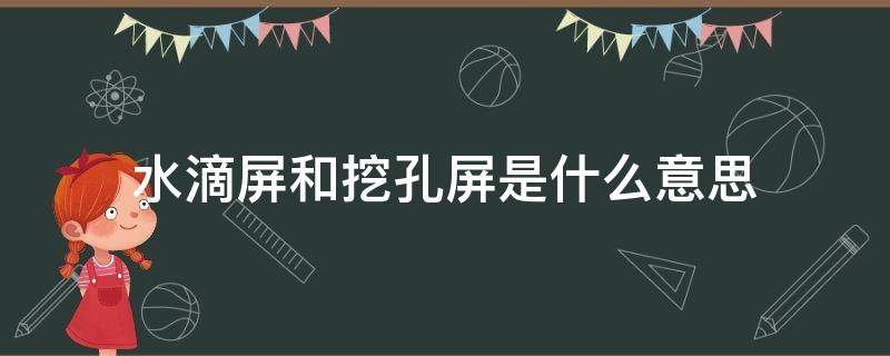 水滴屏和挖孔屏是什么意思 水滴屏,挖孔屏,刘海屏是什么意思