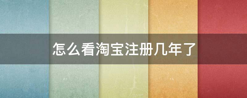 怎么看淘宝注册几年了 怎么看淘宝注册多少年