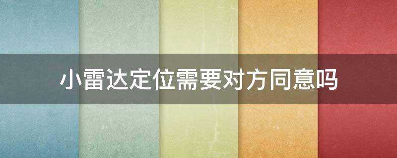 小雷达定位需要对方同意吗（小雷达定位是不需要对方通过才能定位吗）