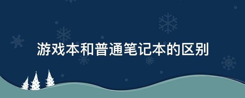 游戏本和普通笔记本的区别 游戏笔记本和普通笔记本有什么区别