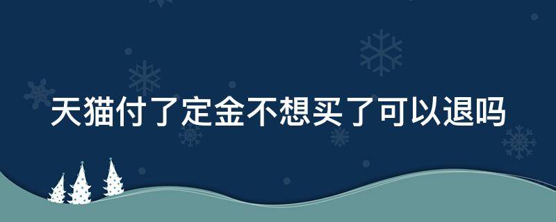天猫付了定金不想买了可以退吗 天猫付定金后不合适能退吗