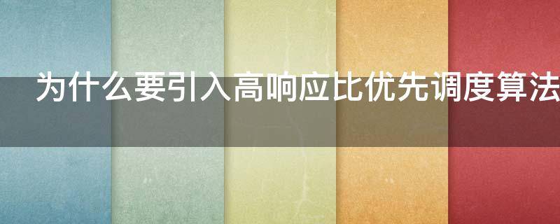 为什么要引入高响应比优先调度算法?（为什么要引入高响应比优先调度算法?响应比是什么概念?）
