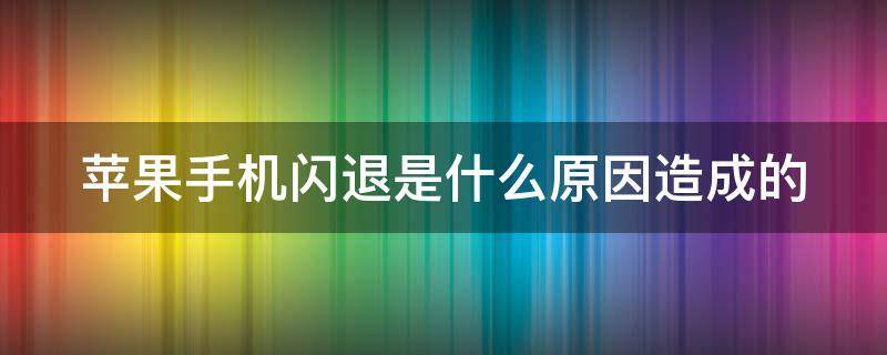 苹果手机闪退是什么原因造成的 苹果手机闪退是什么原因造成的怎么解决