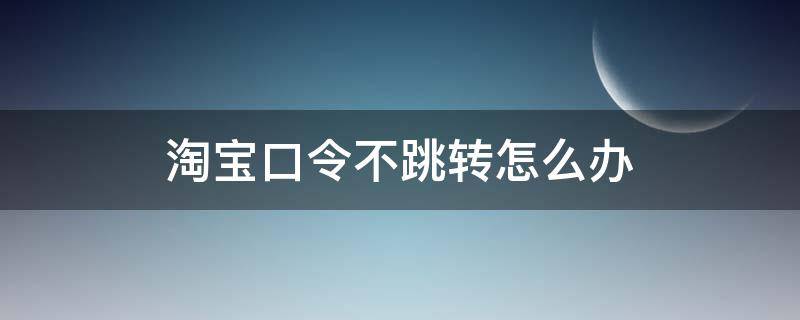 淘宝口令不跳转怎么办 淘宝不自动跳转淘口令