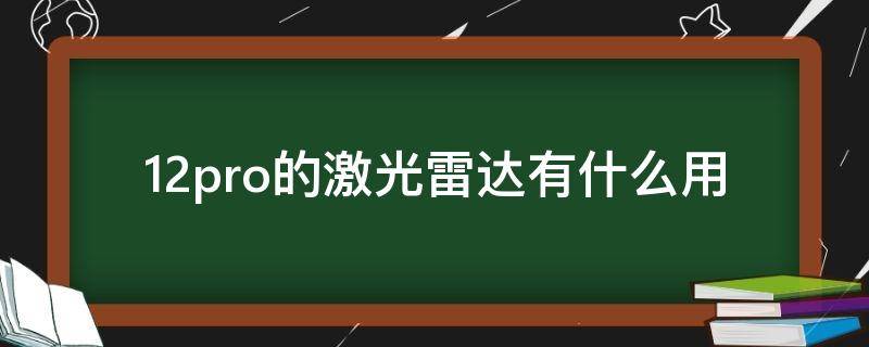 12pro的激光雷达有什么用 苹果12pro激光雷达作用