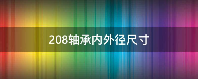 208轴承内外径尺寸（208轴承内外径尺寸是多大）