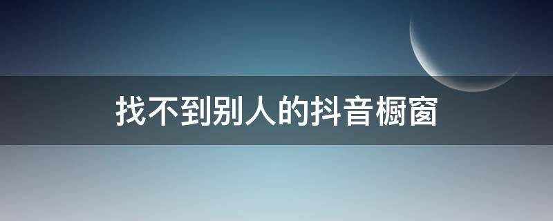 找不到别人的抖音橱窗 抖音主页橱窗别人看不见