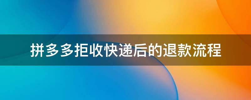 拼多多拒收快递后的退款流程 拼多多快递拒收后怎么退款流程
