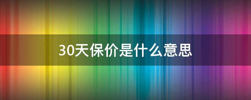 30天保价是什么意思 30天价保怎样理解