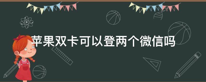 苹果双卡可以登两个微信吗 苹果双卡能登两个微信吗