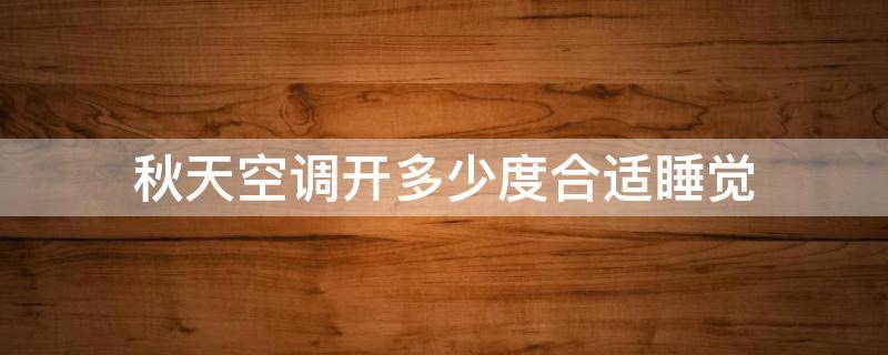 秋天空调开多少度合适睡觉（秋天开空调多少度睡觉最好）