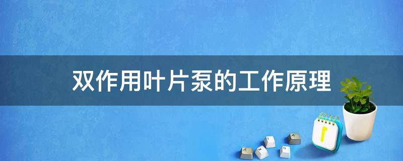 双作用叶片泵的工作原理 双作用叶片泵的工作原理及结构