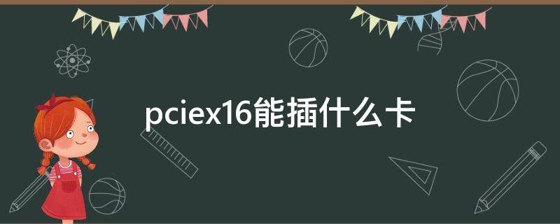 pciex16能插什么卡（pciex4卡能插pciex16）