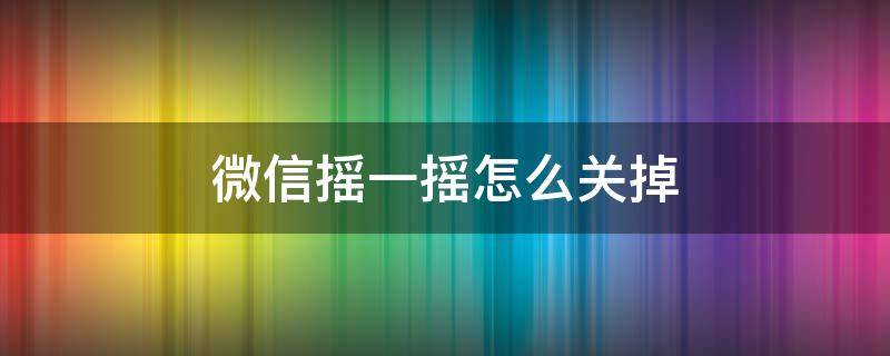 微信摇一摇怎么关掉（苹果微信摇一摇怎么关掉）