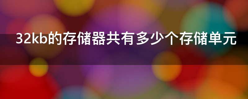 32kb的存储器共有多少个存储单元（一个32kb的存储器共有多少个存储单元）
