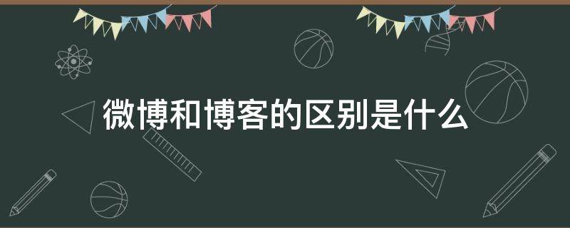 微博和博客的区别是什么（微博与博客最本质的区别有哪些?）